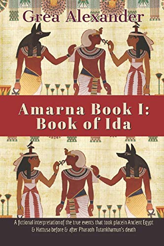 Amarna Book I: Book of Ida: A fictional interpretation of the true events that took place in Ancient Egypt & Hattusa before & after Pharaoh Tutankhamun’s death