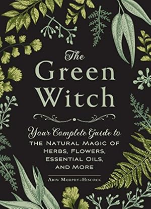Book cover The Green Witch: Your Complete Guide to the Natural Magic of Herbs, Flowers, Essential Oils, and More (Green Witch Witchcraft Series)