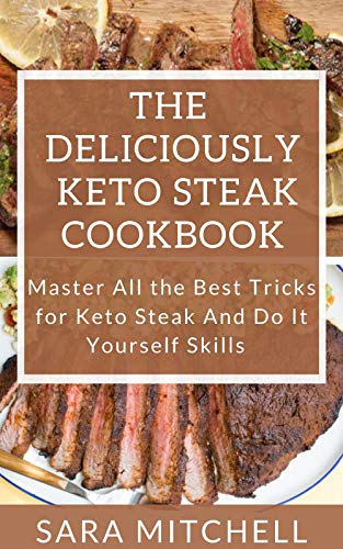 The Deliciously Keto Steak Cookbook: Master All the Best Tricks for Keto Steak And Do It Yourself Sk
