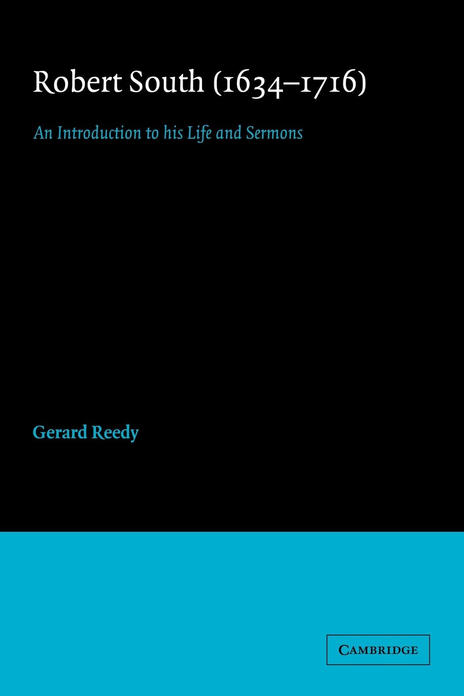 Robert South 1634-1716: An Introduction to his Life and Sermons: 12 (Cambridge Studies in Eighteenth-Century English Literature and Thought, Series Number 12)
