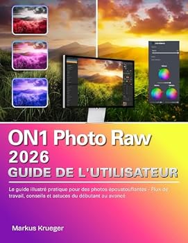 ON1 Photo Raw 2026 Guide de l'utilisateur: Le guide illustré pratique pour des photos époustouflantes - Flux de travail, conseils et astuces du débutant au avancé