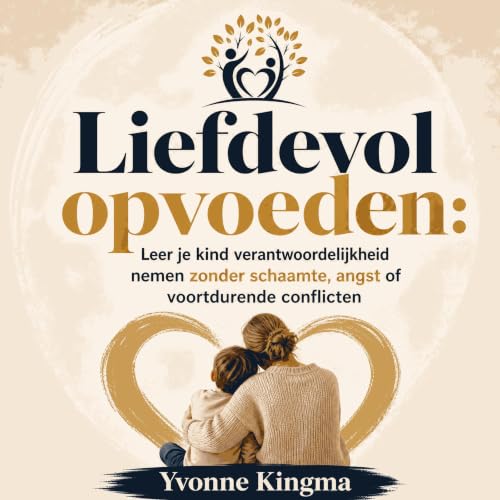 『Liefdevol opvoeden: Leer je kind verantwoordelijkheid nemen zonder schaamte, angst of voortdurende conflicten』のカバーアート