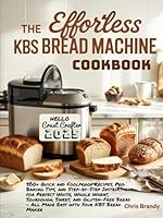 The Effortless KBS Bread Machine Cookbook: 500+ Quick and Foolproof Recipes, Pro Baking Tips, and Step-by-Step Instructions for Perfect White, Whole ... – All Made Easy with Your KBS Bread Maker B0F5NRFBXC Book Cover