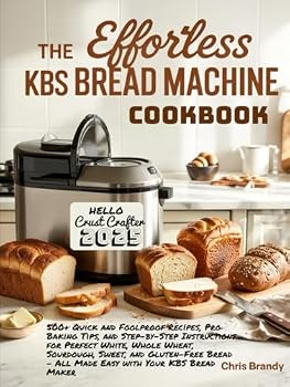 Hardcover The Effortless KBS Bread Machine Cookbook: 500+ Quick and Foolproof Recipes, Pro Baking Tips, and Step-by-Step Instructions for Perfect White, Whole ... – All Made Easy with Your KBS Bread Maker Book