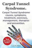 Carpal Tunnel Syndrome. Carpal Tunnel Syndrome Causes, Symptoms, Treatment, Exercises, Management, Therapies and Prevention. Real Life Stories Inside!. 1910941417 Book Cover