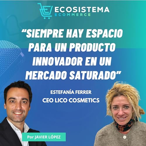 Ep 463. Crecer hasta los 17 millones en 5 a&ntilde;os siendo disruptivos en cosm&eacute;tica con Estefan&iacute;a Ferrer, CEO de Lico Cosmetics.
