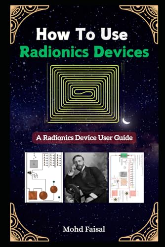 How To Use Radionics Devices: A Radionics Device User Guide (Radionics & Psychotronic Revealed: From History to Hands-On Device Mastery)