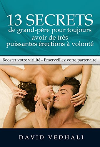 13 secrets de grand-père pour toujours avoir de très puissantes érections à volonté: Booster votre virilité - Emerveillez votre partenaire ! (Sexualité Virilité Puissance) (French Edition)