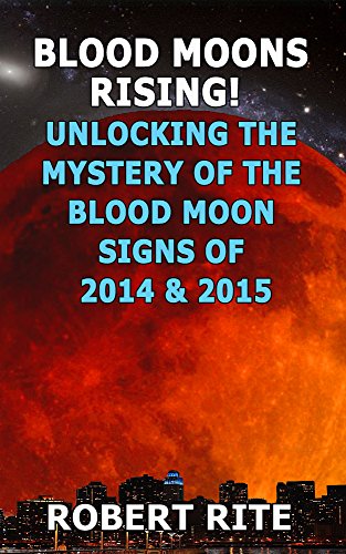 Blood Moons Rising! Unlocking the Mystery of the Blood Moon Signs of 2014 & 2015: A warning of something BIG about to happen? (Supernatural Book 2)