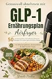 Genussvoll abnehmen mit GLP-1 Ernährungsplan Airfryer: 50 proteinreiche und ballaststoffreiche Rezepte für einen genussvollen Alltag mit Wochenplänen, Einkaufslisten und Sattmacher-Tipps
