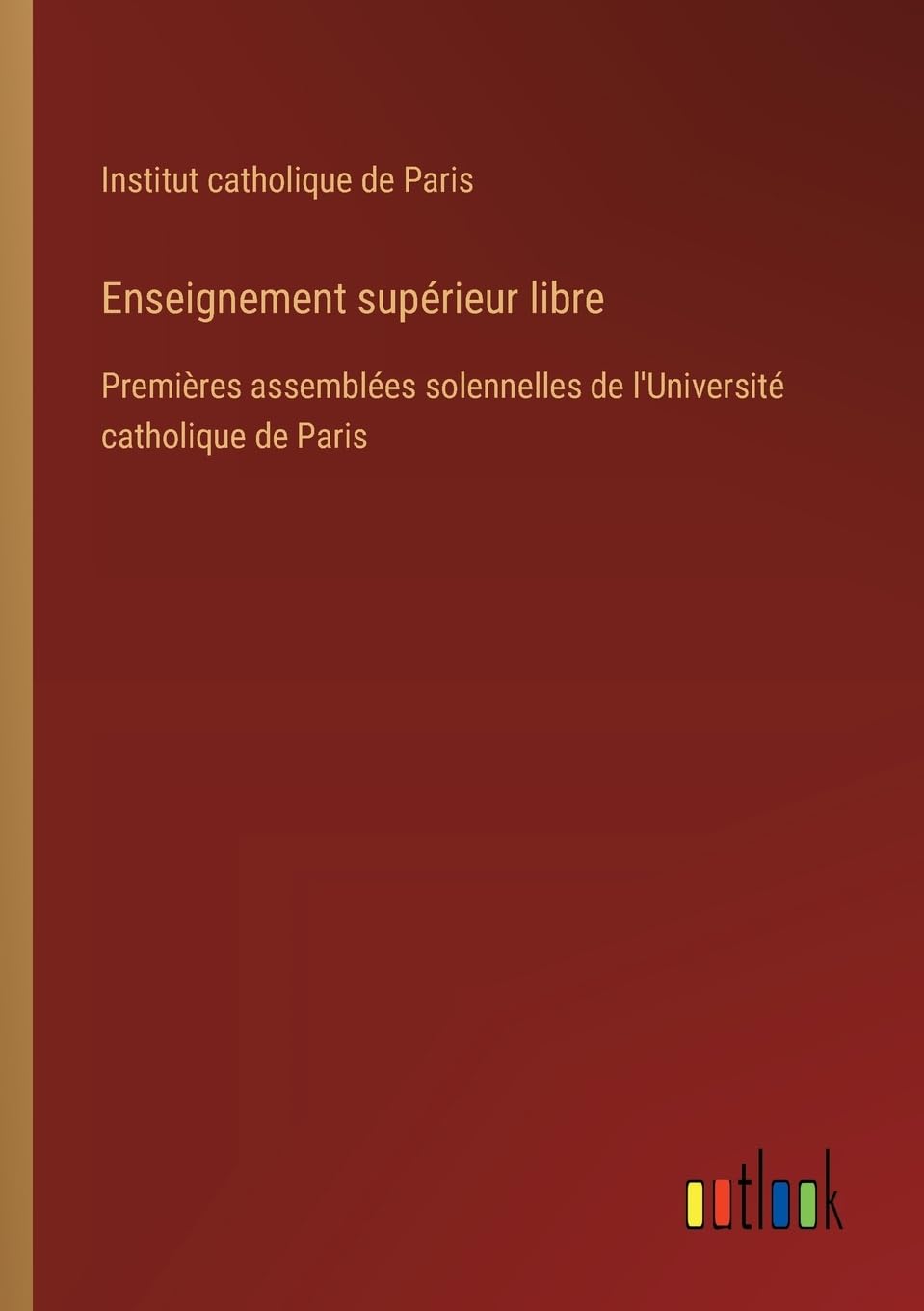 Enseignement suprieur libre: Premires assembles solennelles de l'Universit catholique de Paris