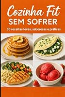 Cozinha Fit Sem Sofrer: 30 receitas leves e deliciosas para emagrecer sem passar fome nem abrir mão do sabor B0G2MQZSCH Book Cover