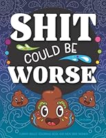 Shit Could Be Worse Funny Adult Coloring Book for Men & Women - 50 Swear Word & Poop Coloring Pages - Stress Relief Mandala & Animals to Color Prank ... & Anxiety Away! 1643401254 Book Cover