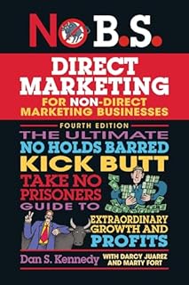 No B.S. Direct Marketing: The Ultimate No Holds Barred Kick Butt Take No Prisoners Guide to Extraordinary Growth and Profits