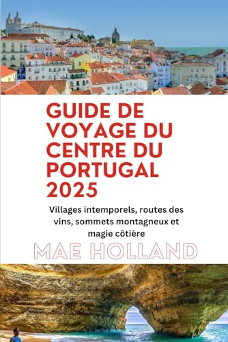 GUIDE DE VOYAGE DU CENTRE DU PORTUGAL 2025: Villages intemporels,