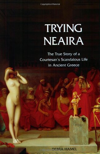 Trying Neaira: The True Story of a Courtesan’s Scandalous Life in Ancient Greece
