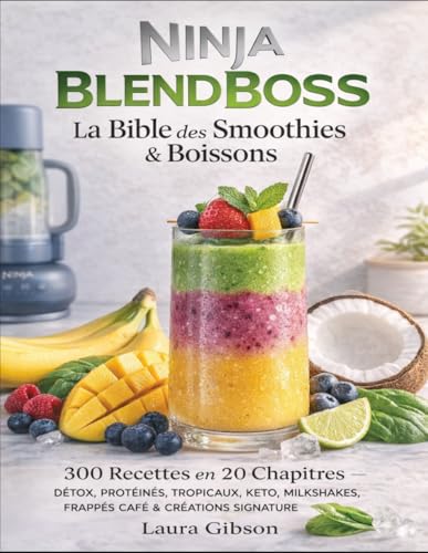 Ninja BlendBoss: La Bible des Smoothies & Boissons 300 Recettes en 20 Chapitres — Détox, Protéinés, Tropicaux, Keto, Milkshakes, Frappés Café &...