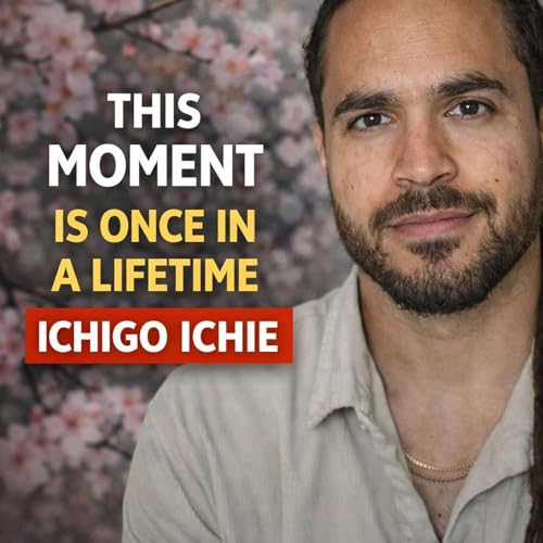 This Moment Will Never Come Again: The Power of Japanese Philosophy, Ichigo Ichie