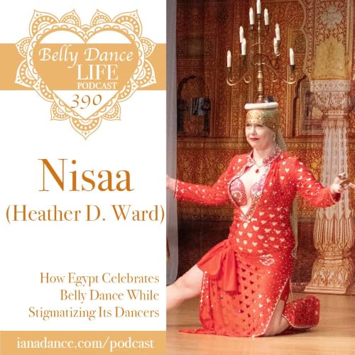 Ep 390. Nisaa (Heather D. Ward): How Egypt Celebrates Belly Dance While Stigmatizing Its Dancers