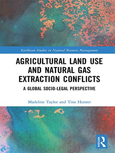 Agricultural Land Use and Natural Gas Extraction Conflicts: A Global Socio-Legal Perspective (Earthscan Studies in Natural Resource Management)      1st Edition, Kindle Edition