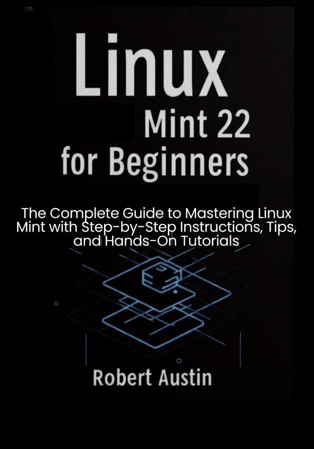 Linux Mint 22 for Beginners The Complete Guide to Mastering Linux Mint with S...
