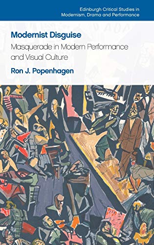 Modernist Disguise: Masquerade in Modern Performance and Visual Culture (Edinburgh Critical Studies in Modernism, Drama and Performance)