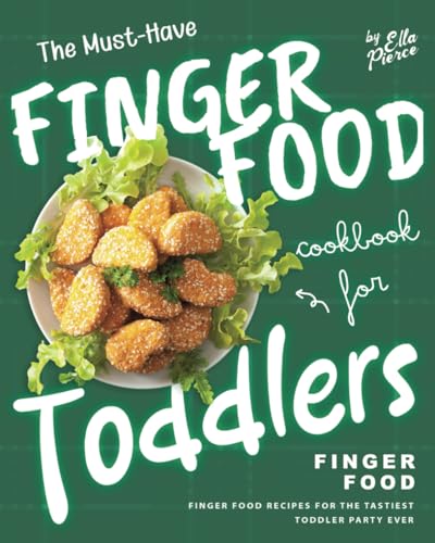 The Must-Have Finger Food Cookbook For Toddlers: Finger Food Recipes For The Tastiest Toddler Party Ever