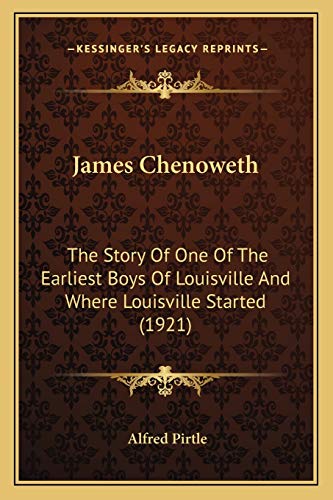 James Chenoweth: The Story Of One Of The Earliest Boys Of Louisville And Where Louisville Started (1921)