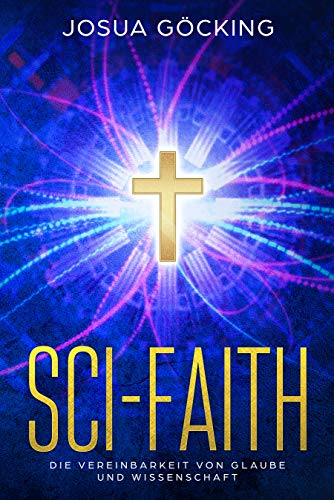 Sci-Faith: Die Vereinbarkeit von Glaube und Wissenschaft (German Edition)