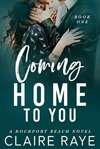 Coming Home to You: A Small Town Second Chance Romance (The Rockport Beach Series Book 1) by [Claire Raye]