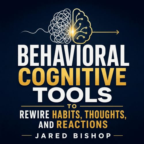Behavioral Cognitive Tools to Rewire Habits, Thoughts, and Reactions Audiobook By Jared Bishop cover art
