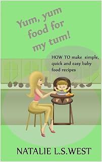 Yum, Yum Food For My Tum!: How to make simple, quick and easy baby food recipes