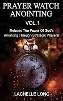 Prayer Watch Anointing Vol.1: Release The Power of God's Anointing Through Strategic Prayers 1508851220 Book Cover