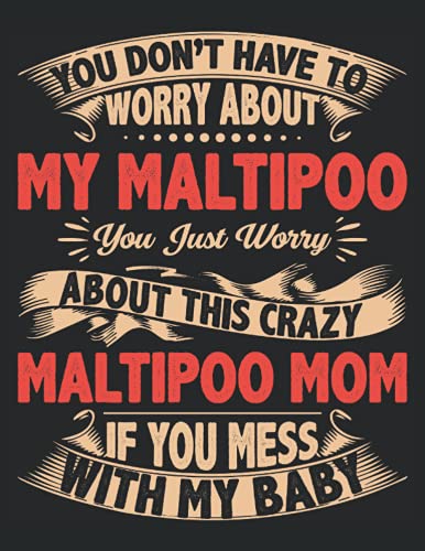 You Don'T Have To Worry About My Maltipoo You Just Worry About This Crazy Maltipoo Mom If You Mess With My Baby