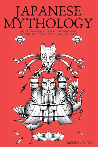 Japanese Mythology: An Illustrated Journey Through Tales, Myths, And Yokai Of The Japanese Lore