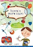  Facciamo che eravamo scienziati. Esperimenti divertenti, colorati e semplici, da fare a casa e a scuola con i bambini dai 3 ai 6 anni. Ediz. illustrata