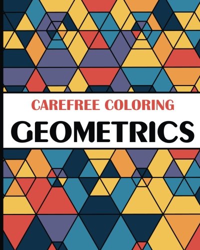 Carefree Coloring Geometrics: Color Your Cares Away! (Carefree Coloring Collection)
