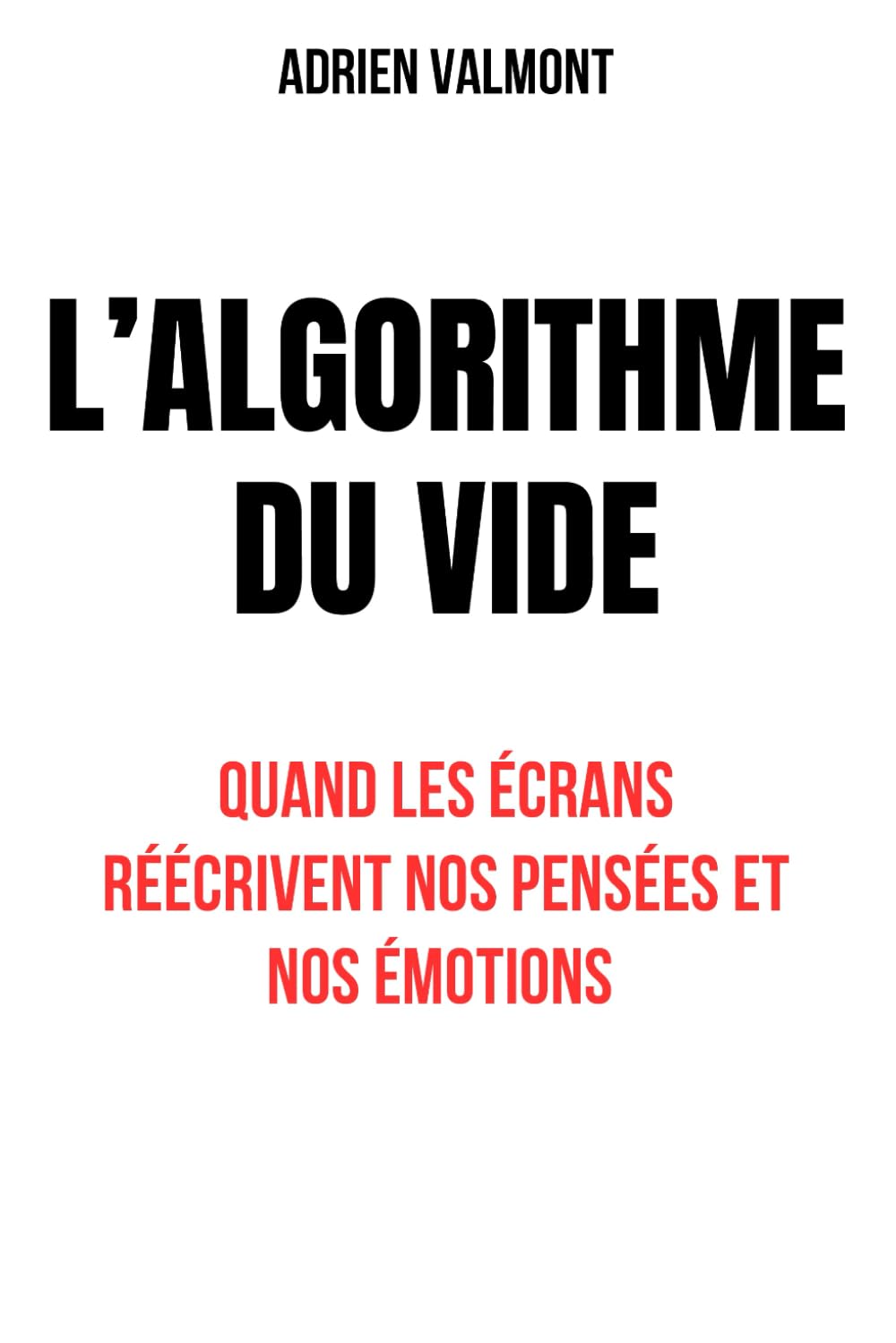 L'ALGORITHME DU VIDE: Quand les écrand réécrivent nos pensées et nos émotions, Explorer les effets invisibles des réseaux sociaux sur le cerveau et les relations