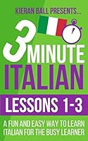 3 Minute Italian: Lessons 1-3: A fun and easy way to learn Italian for the busy learner 1520174918 Book Cover