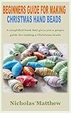 BEGINNERS GUIDE FOR MAKING CHRISTMAS HAND BEADS: A simplified book that gives you a proper guide for making a Christmas beads (English Edition)