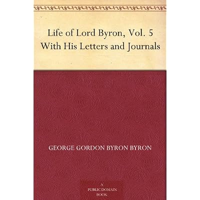 Life of Lord Byron, Vol. 5 With His Letters and Journals