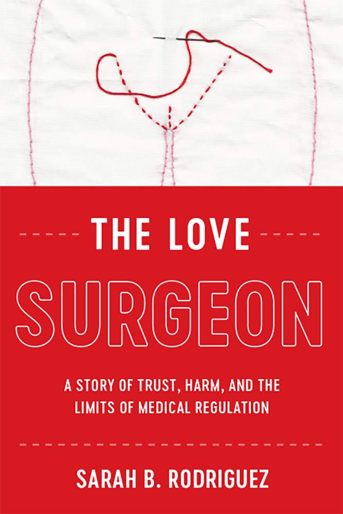 The Love Surgeon: A Story of Trust, Harm, and the Limits of Medical Regulation (Critical Issues in Health and Medicine)