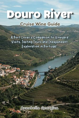 Douro River Cruise Wine Guide: A Port Lover’s Companion to Vineyard Visits, Tasting Tours and Independent Exploration in Portugal