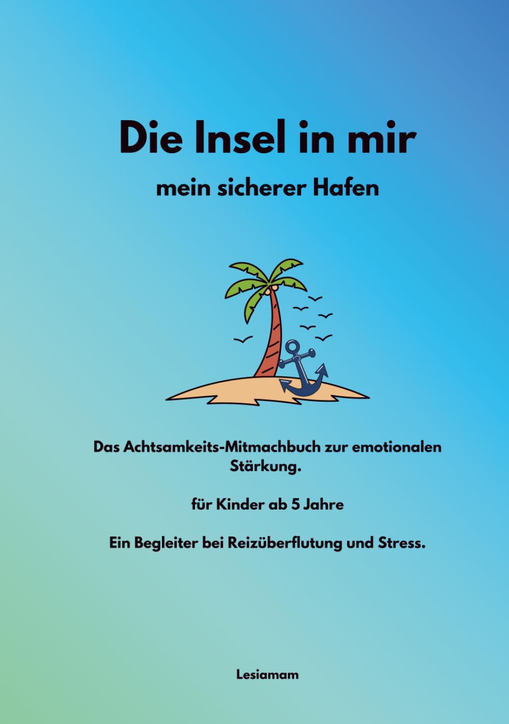 Die Insel in mir - mein sicherer Hafen: Das Achtsamkeits-Mitmachbuch zur emotionalen Stärkung. für Kinder ab 5 Jahre Ein Begleiter bei Reizüberflutung und Stress.