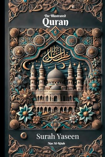 The Illustrated Quran: Surah Yaseen: Visualizing Verses, Transforming Hearts: An Artistic Journey Through the Heart of the Quran: Illuminating Surah Yaseen with the Light of Allah's Words