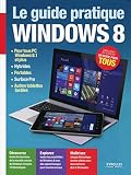 Le Guide Pratique Windows 8 : Pour tous PC Windows 8.1, Hybrides, Portables, Surface Pro, Autres tablettes tactiles , Débutant ou expert, un guide pour tous