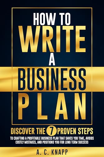 How to Write a Business Plan: Discover the 7 Proven Steps to Crafting a Profitable Business Plan That Saves You Time, Avoids Costly Mistakes, and ... (The Profitable Foundations Series Book 1)