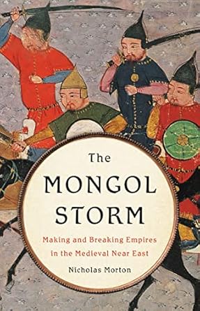 The Mongol Storm: Making and Breaking Empires in the Medieval Near East