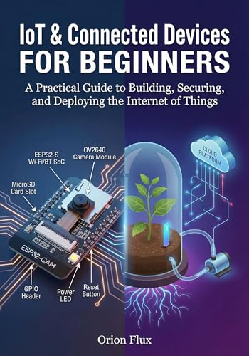 IOT & CONNECTED DEVICES FOR BEGINNERS: A Practical Guide to Building, Securing, and Deploying the Internet of Things (English Edition)