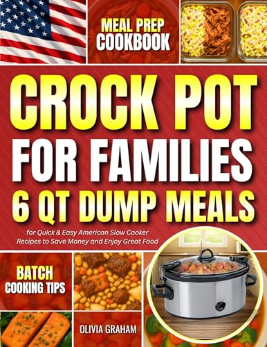 6 Qt Dump Meals Crockpot Cookbook for Families: Meal Prep Batch Cooking Tips for Quick & Easy American Slow Cooker Recipes to Save Money and Enjoy Great Food